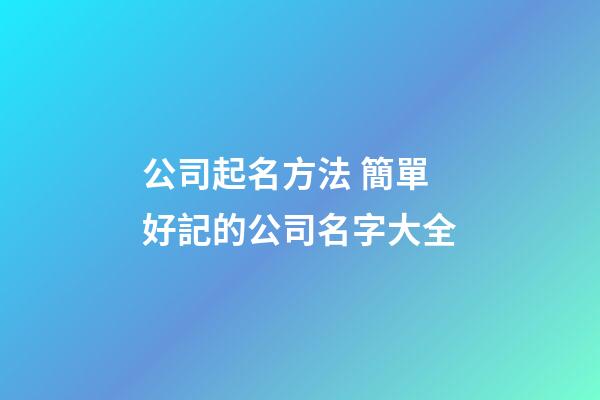 公司起名方法 簡單好記的公司名字大全